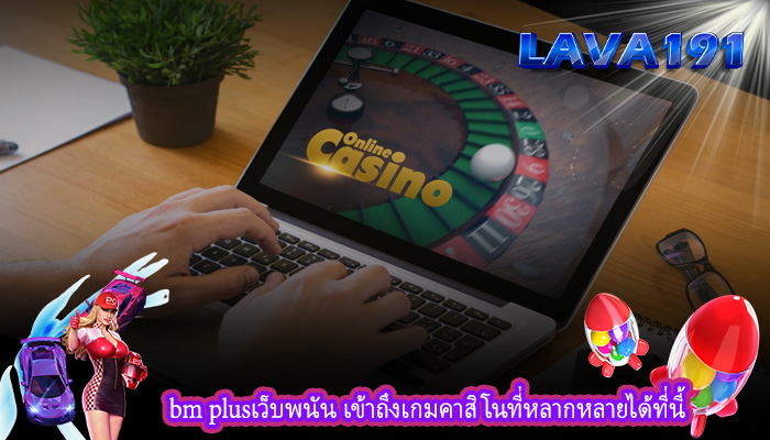 bm plusเว็บพนัน เข้าถึงเกมคาสิโนที่หลากหลายได้ที่นี้